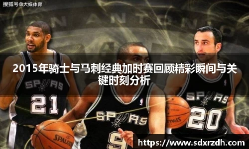 2015年骑士与马刺经典加时赛回顾精彩瞬间与关键时刻分析