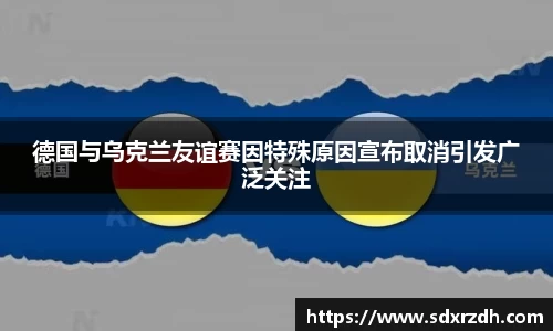德国与乌克兰友谊赛因特殊原因宣布取消引发广泛关注