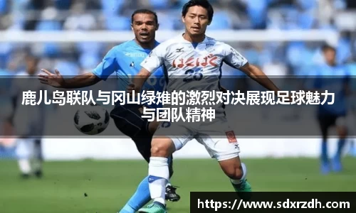 鹿儿岛联队与冈山绿雉的激烈对决展现足球魅力与团队精神